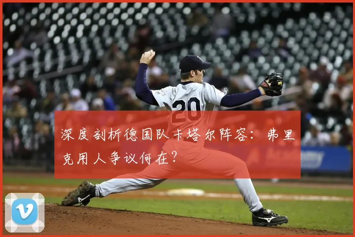深度剖析德国队卡塔尔阵容:弗里克用人争议何在?