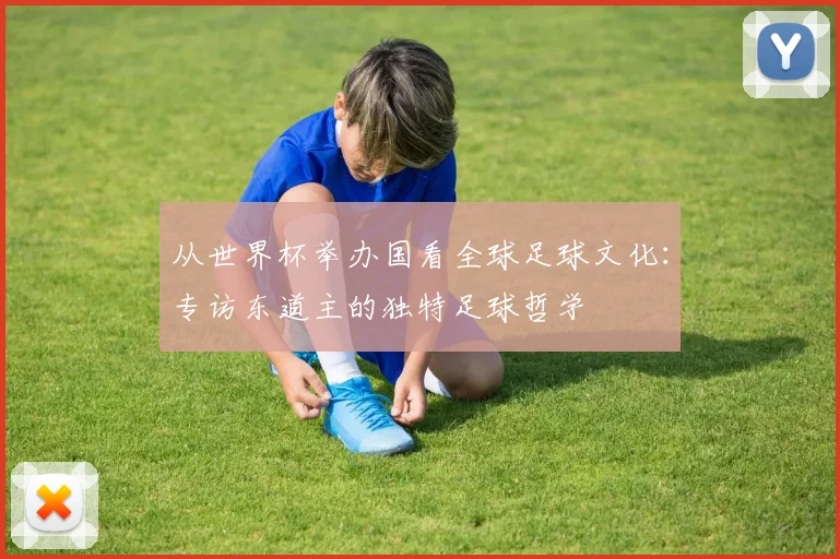 从世界杯举办国看全球足球文化：专访东道主的独特足球哲学