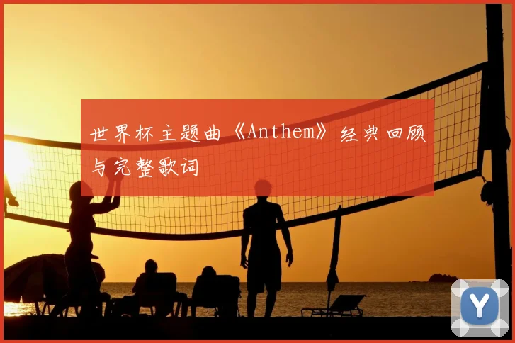 世界杯主题曲《Anthem》经典回顾与完整歌词