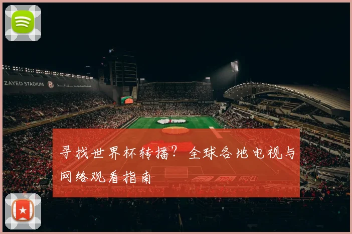 寻找世界杯转播？全球各地电视与网络观看指南