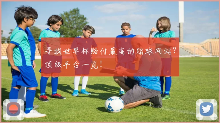 寻找世界杯赔付最高的赌球网站？顶级平台一览！