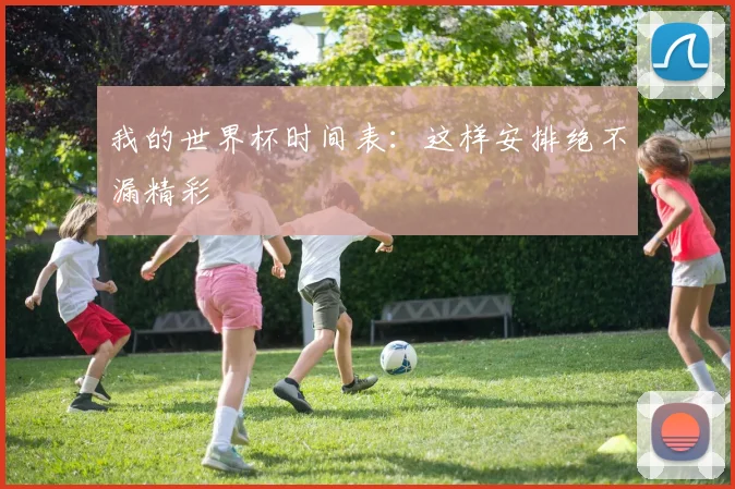 我的世界杯时间表:这样安排绝不漏精彩