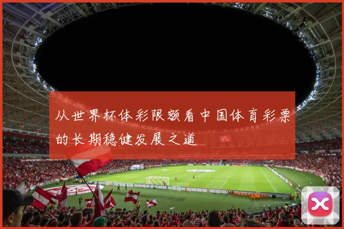 从世界杯体彩限额看中国体育彩票的长期稳健发展之道