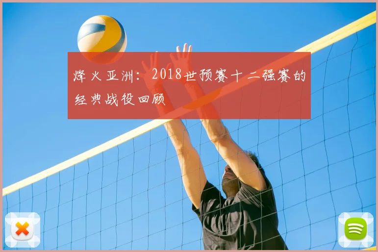 烽火亚洲：2018世预赛十二强赛的经典战役回顾