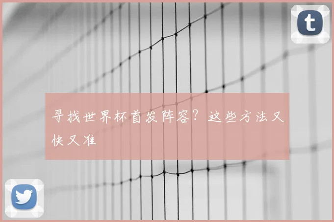 寻找世界杯首发阵容？这些方法又快又准