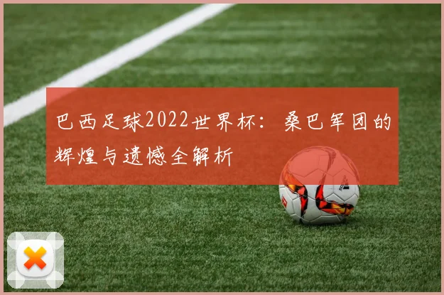 巴西足球2022世界杯：桑巴军团的辉煌与遗憾全解析