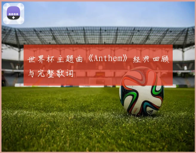 世界杯主题曲《Anthem》经典回顾与完整歌词