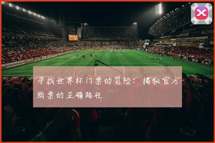 寻找世界杯门票的冒险：揭秘官方购票的正确路径