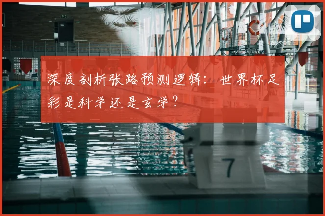 深度剖析张路预测逻辑：世界杯足彩是科学还是玄学？