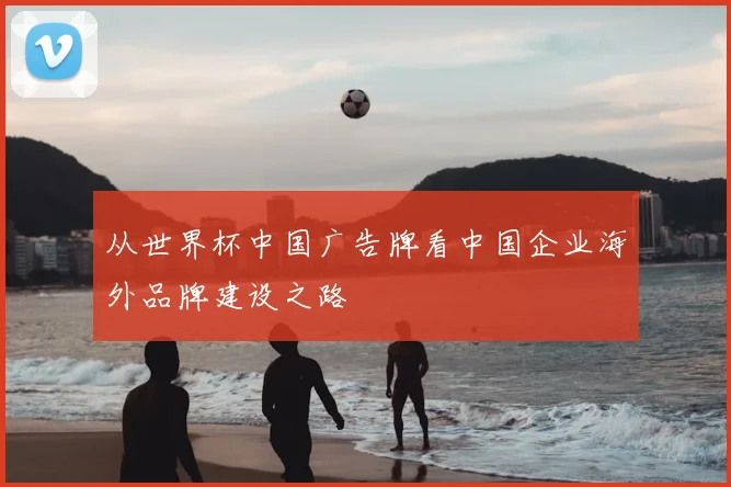 从世界杯中国广告牌看中国企业海外品牌建设之路