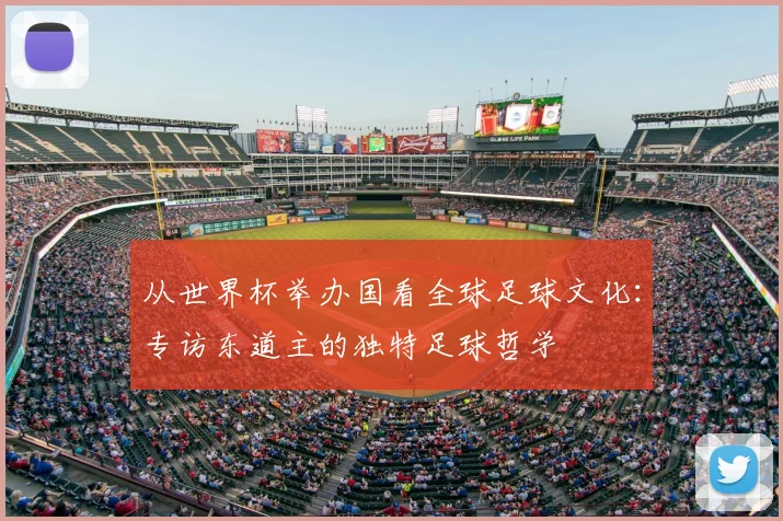 从世界杯举办国看全球足球文化：专访东道主的独特足球哲学