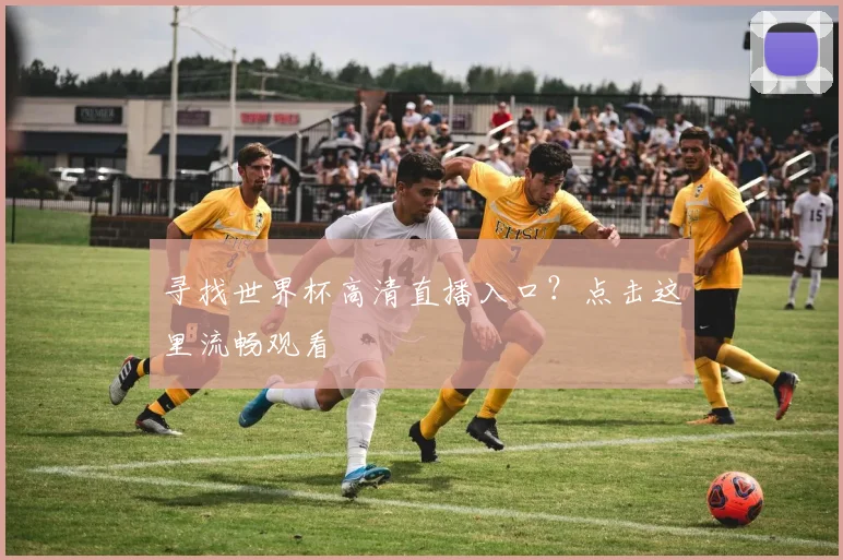 寻找世界杯高清直播入口？点击这里流畅观看