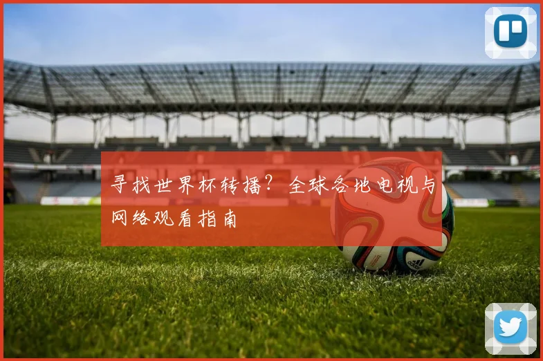 寻找世界杯转播？全球各地电视与网络观看指南