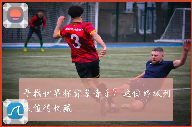 寻找世界杯背景音乐？这份终极列表值得收藏