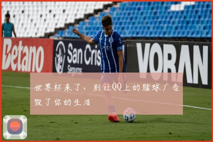 世界杯来了,别让QQ上的赌球广告毁了你的生活