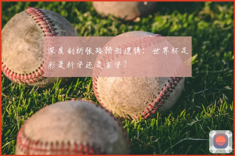深度剖析张路预测逻辑：世界杯足彩是科学还是玄学？