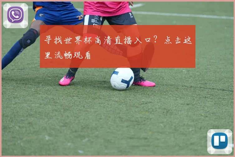 寻找世界杯高清直播入口？点击这里流畅观看