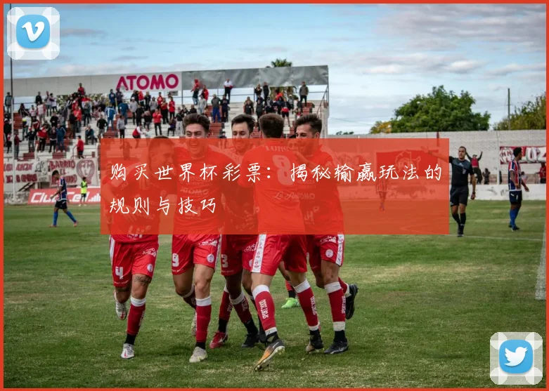 购买世界杯彩票：揭秘输赢玩法的规则与技巧
